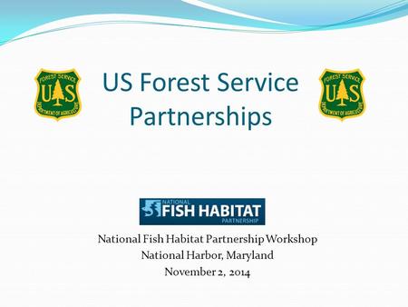 US Forest Service Partnerships National Fish Habitat Partnership Workshop National Harbor, Maryland November 2, 2014.