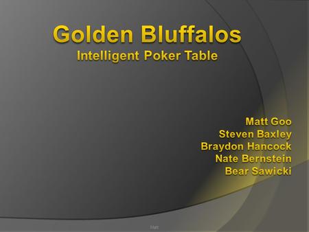 Matt.  Fully functional five man poker table  Optical recognition system for cards  LCD displays with game stats  Displays probability of increasing.