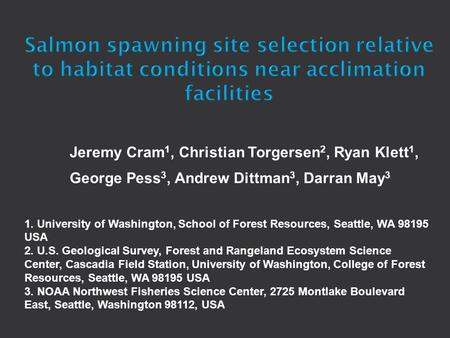 Jeremy Cram 1, Christian Torgersen 2, Ryan Klett 1, George Pess 3, Andrew Dittman 3, Darran May 3 1. University of Washington, School of Forest Resources,