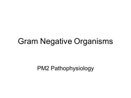 Gram Negative Organisms PM2 Pathophysiology. Gram Negative Cocci Neisseria gonorrheae Neisseria meningitidis Gram negative bacilli Escherichia coli Salmonella.