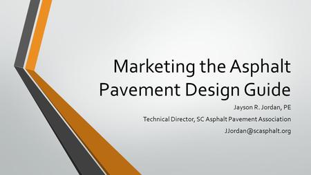 Marketing the Asphalt Pavement Design Guide Jayson R. Jordan, PE Technical Director, SC Asphalt Pavement Association