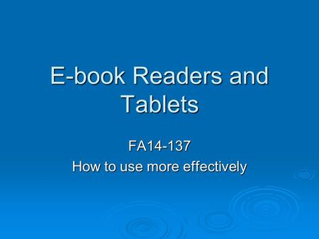 E-book Readers and Tablets FA14-137 How to use more effectively.