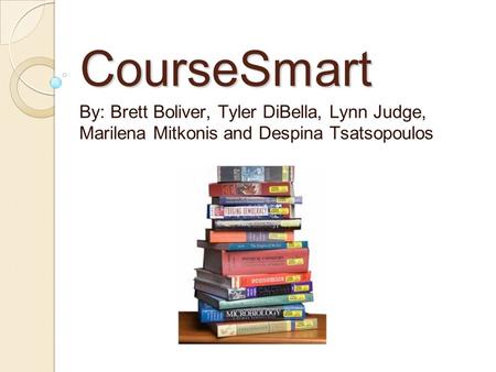 CourseSmart By: Brett Boliver, Tyler DiBella, Lynn Judge, Marilena Mitkonis and Despina Tsatsopoulos.