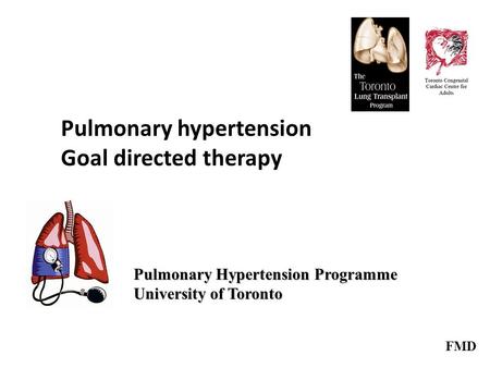 Pulmonary hypertension Goal directed therapy Pulmonary Hypertension Programme University of Toronto FMD.