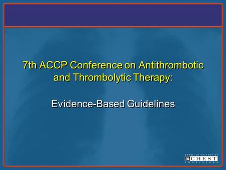 7th ACCP Conference on Antithrombotic and Thrombolytic Therapy: Evidence-Based Guidelines.