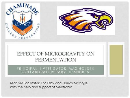 PRINCIPAL INVESTIGATOR: MAX HOLDEN COLLABORATOR: PAIGE D’ANDREA EFFECT OF MICROGRAVITY ON FERMENTATION Teacher Facilitator: Eric Esby and Nancy McIntyre.