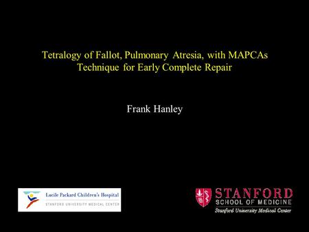 Tetralogy of Fallot, Pulmonary Atresia, with MAPCAs Technique for Early Complete Repair Frank Hanley.