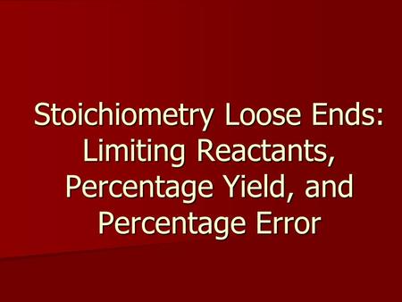 Stoichiometry Loose Ends: Limiting Reactants, Percentage Yield, and Percentage Error.