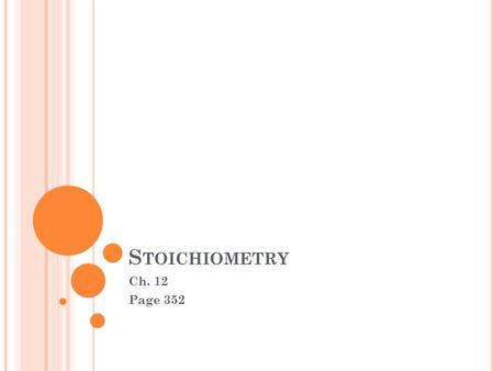 S TOICHIOMETRY Ch. 12 Page 352. W HAT IS “ STOICHIOMETRY ”? A way of figuring out how much of a product can be made from a given amount of reactant Based.