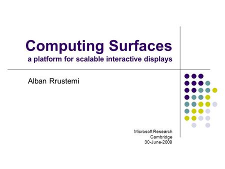 Computing Surfaces a platform for scalable interactive displays Alban Rrustemi Microsoft Research Cambridge 30-June-2009.