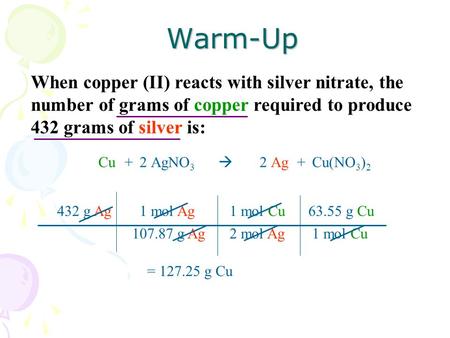 When copper (II) reacts with silver nitrate, the number of grams of copper required to produce 432 grams of silver is:Warm-Up CuAgNO 3 Ag22+Cu(NO 3 ) 2.