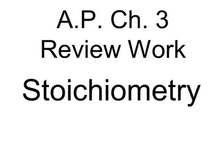 A.P. Ch. 3 Review Work Stoichiometry. Atomic Mass Average of isotope masses based on their abundance Ex. Carbon has atomic mass of 12.01 amu 12 C has.