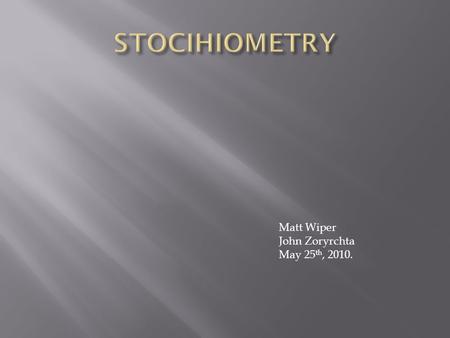 Matt Wiper John Zoryrchta May 25 th, 2010..  Stoichiometry is the “calculation of quantitative (measurable) relationships of the reactants and products.