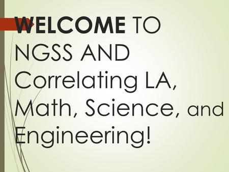 WELCOME TO NGSS AND Correlating LA, Math, Science, and Engineering!