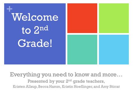 + Welcome to 2 nd Grade! Everything you need to know and more… Presented by your 2 nd grade teachers, Kristen Allsup, Becca Hamm, Kristin Hoeflinger, and.