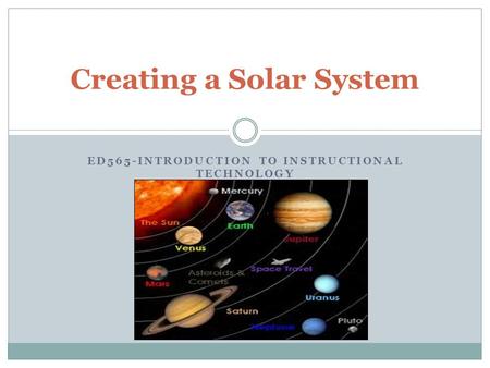 ED565-INTRODUCTION TO INSTRUCTIONAL TECHNOLOGY Creating a Solar System.