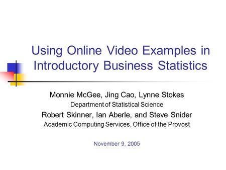 Using Online Video Examples in Introductory Business Statistics Monnie McGee, Jing Cao, Lynne Stokes Department of Statistical Science Robert Skinner,