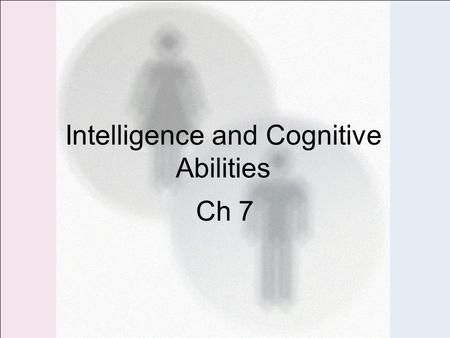 Intelligence and Cognitive Abilities Ch 7. Chapter Overview I.Introductory Quiz II.Cognitive Abilities III.Sources of the Differences? IV.Implications.