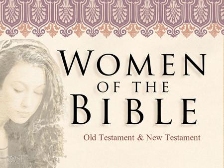 Old Testament & New Testament. Women of the Bible The Bible is full of women who became unexpected heroines and surprising instruments of God’s story.