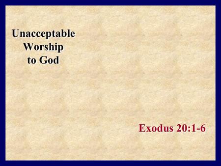 Unacceptable Worship to God Exodus 20:1-6. One Can Worship the Wrong God This happened in the Old Testament times “Now when the people saw that Moses.