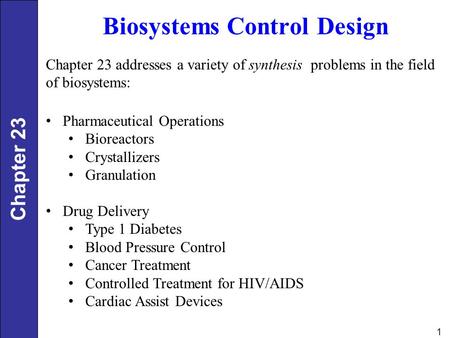 1 Biosystems Control Design Chapter 23 addresses a variety of synthesis problems in the field of biosystems: Pharmaceutical Operations Bioreactors Crystallizers.