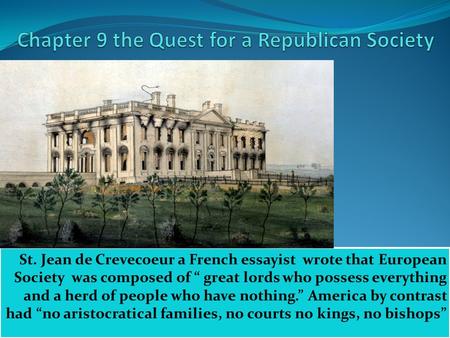 St. Jean de Crevecoeur a French essayist wrote that European Society was composed of “ great lords who possess everything and a herd of people who have.