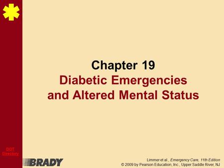 Limmer et al., Emergency Care, 11th Edition © 2009 by Pearson Education, Inc., Upper Saddle River, NJ DOT Directory Chapter 19 Diabetic Emergencies and.