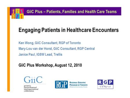 Engaging Patients in Healthcare Encounters Ken Wong, GiiC Consultant, RGP of Toronto Mary-Lou van der Horst, GiiC Consultant, RGP Central Janice Paul,