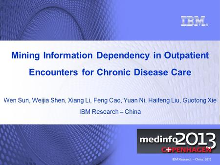 IBM Research – China, 2013 Mining Information Dependency in Outpatient Encounters for Chronic Disease Care Wen Sun, Weijia Shen, Xiang Li, Feng Cao, Yuan.