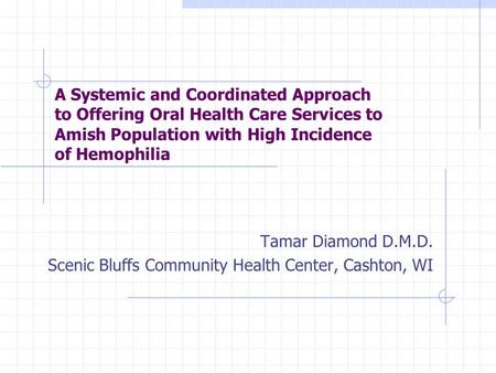 A Systemic and Coordinated Approach to Offering Oral Health Care Services to Amish Population with High Incidence of Hemophilia Tamar Diamond D.M.D. Scenic.