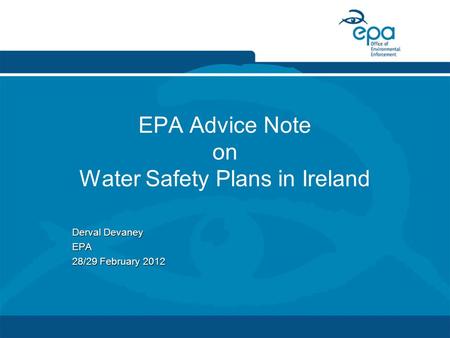 1 EPA Advice Note on Water Safety Plans in Ireland Derval Devaney EPA 28/29 February 2012.