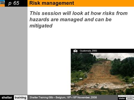 Shelter Training 08b – Belgium, 16 th –18 th November, 2008 based on content developed by p 30 minutes This session will look at how risks from hazards.