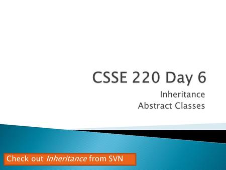 Inheritance Abstract Classes Check out Inheritance from SVN.