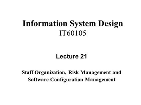 Information System Design IT60105 Lecture 21 Staff Organization, Risk Management and Software Configuration Management.