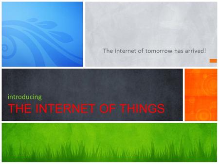 The internet of tomorrow has arrived! introducing THE INTERNET OF THINGS.