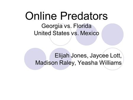 Online Predators Georgia vs. Florida United States vs. Mexico Elijah Jones, Jaycee Lott, Madison Raley, Yeasha Williams.