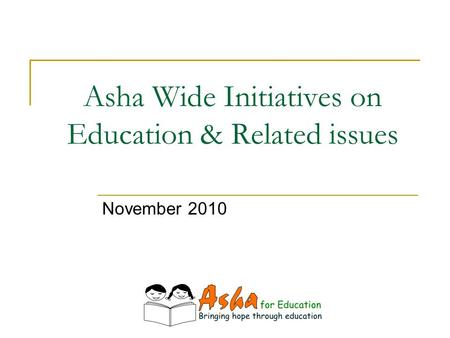 Asha Wide Initiatives on Education & Related issues November 2010.