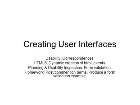 Creating User Interfaces Usability. Correspondences. HTML5: Dynamic creation of html; events. Planning & Usability Inspection. Form validation. Homework: