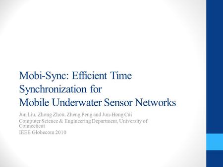 Mobi-Sync: Efficient Time Synchronization for Mobile Underwater Sensor Networks Jun Liu, Zhong Zhou, Zheng Peng and Jun-Hong Cui Computer Science & Engineering.