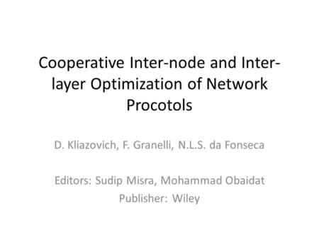 Cooperative Inter-node and Inter- layer Optimization of Network Procotols D. Kliazovich, F. Granelli, N.L.S. da Fonseca Editors: Sudip Misra, Mohammad.