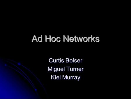 Ad Hoc Networks Curtis Bolser Miguel Turner Kiel Murray.