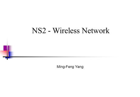 NS2 - Wireless Network Ming-Feng Yang. 2 2 Outline Basic wireless model Extensions wireless model Example - Ad hoc network Example – WLAN Example – Mobile.