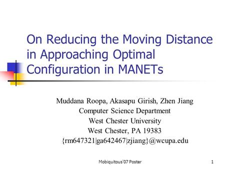 Mobiquitous'07 Poster1 On Reducing the Moving Distance in Approaching Optimal Configuration in MANETs Muddana Roopa, Akasapu Girish, Zhen Jiang Computer.