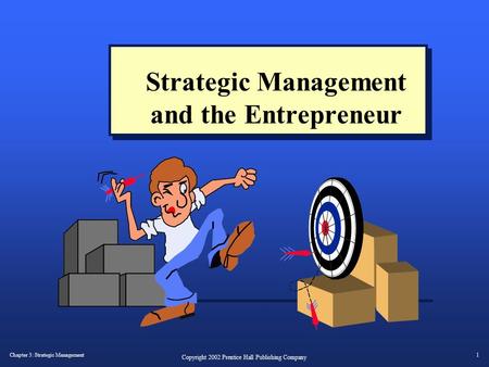 Chapter 3: Strategic Management1 Copyright 2002 Prentice Hall Publishing Company Strategic Management and the Entrepreneur.