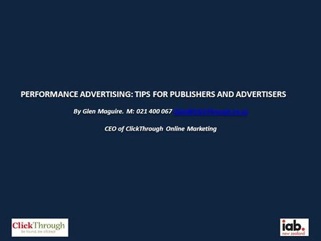 PERFORMANCE ADVERTISING: TIPS FOR PUBLISHERS AND ADVERTISERS By Glen Maguire. M: 021 400 067 CEO of ClickThrough.