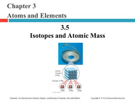 Chapter 3 Atoms and Elements 3.5 Isotopes and Atomic Mass 1 Chemistry: An Introduction to General, Organic, and Biological Chemistry, Eleventh Edition.