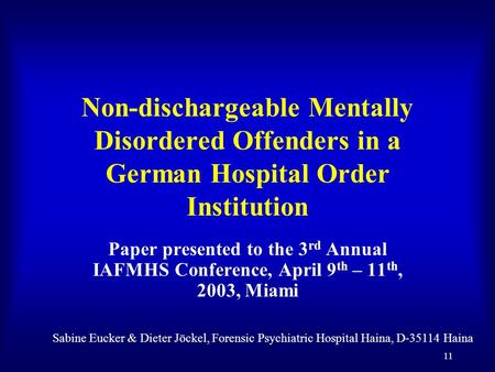 11 Non-dischargeable Mentally Disordered Offenders in a German Hospital Order Institution Paper presented to the 3 rd Annual IAFMHS Conference, April 9.