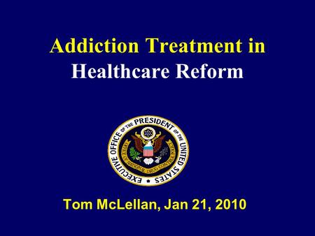 Addiction Treatment in Healthcare Reform Tom McLellan, Jan 21, 2010.