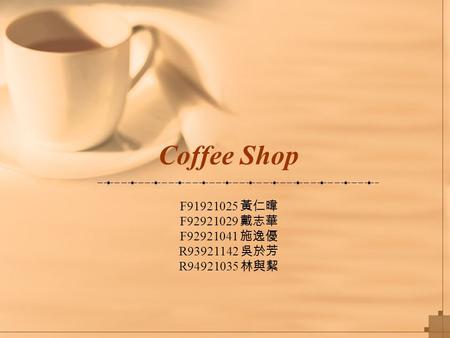 Coffee Shop F91921025 黃仁暐 F92921029 戴志華 F92921041 施逸優 R93921142 吳於芳 R94921035 林與絜.