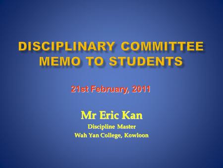 DISCIPLINARY COMMITTEE MEMO TO STUDENTS Mr Eric Kan Discipline Master Wah Yan College, Kowloon 21st February, 2011.